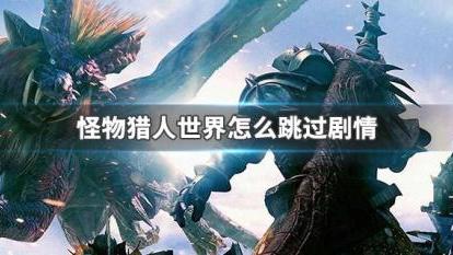 《怪物獵人：世界》怎麼跳過劇情？