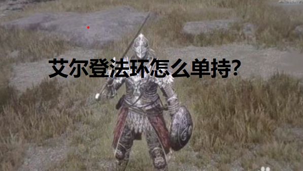 《艾尔登法环》怎么单持？