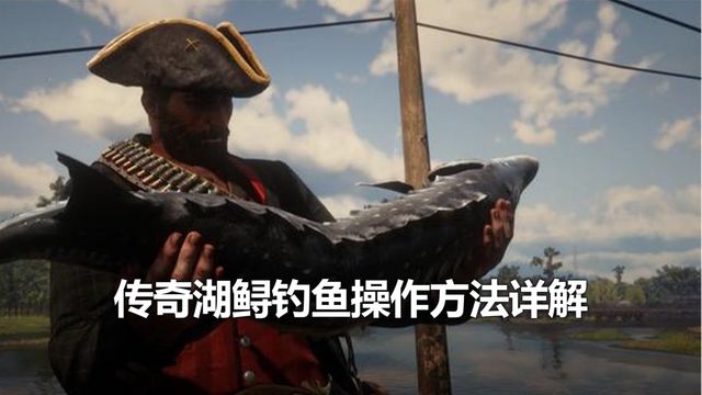 《荒野大鏢客：救贖2》傳奇湖鱘釣魚操作方法詳解