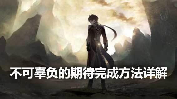 《原神》不可辜负的期待完成方法详解